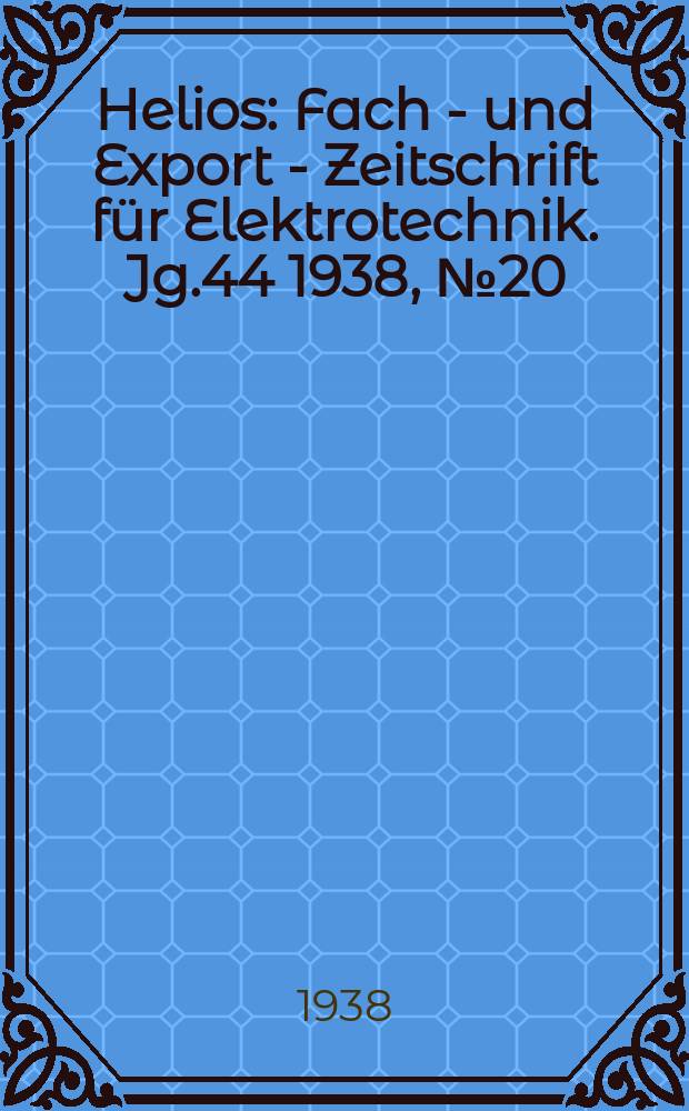 Helios : Fach - und Export - Zeitschrift für Elektrotechnik. Jg.44 1938, №20