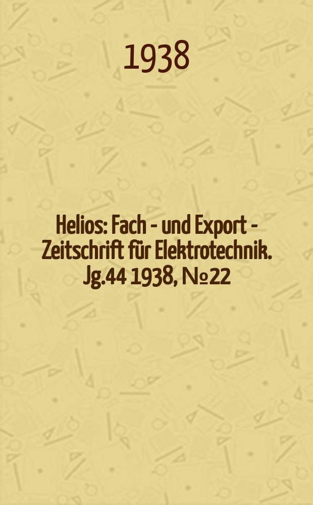 Helios : Fach - und Export - Zeitschrift für Elektrotechnik. Jg.44 1938, №22