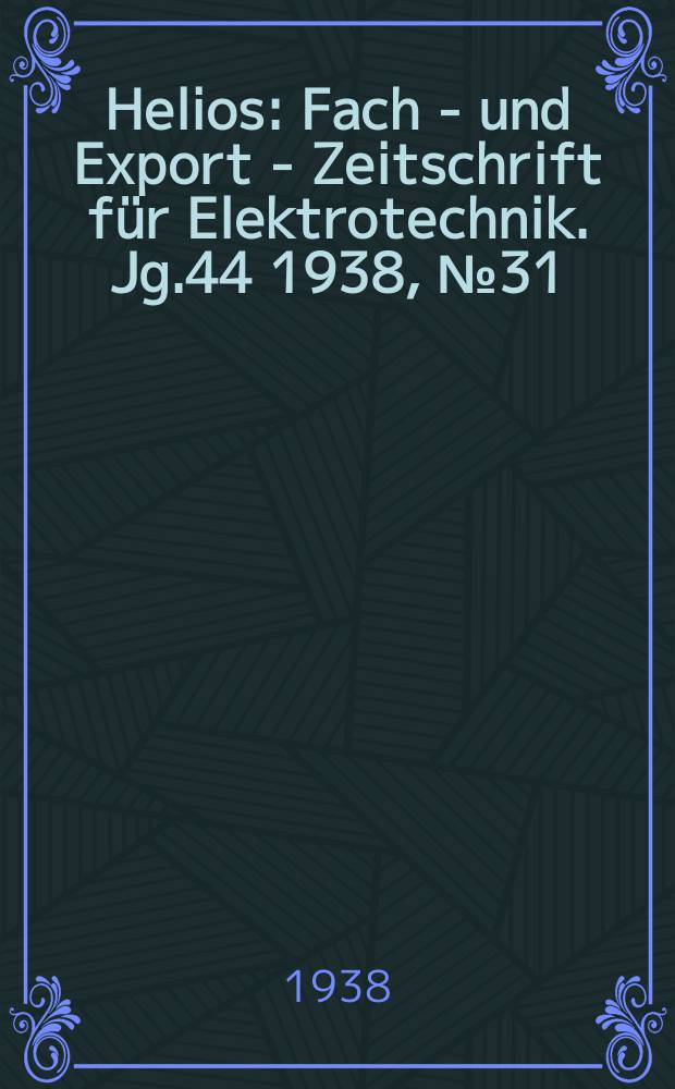 Helios : Fach - und Export - Zeitschrift für Elektrotechnik. Jg.44 1938, №31