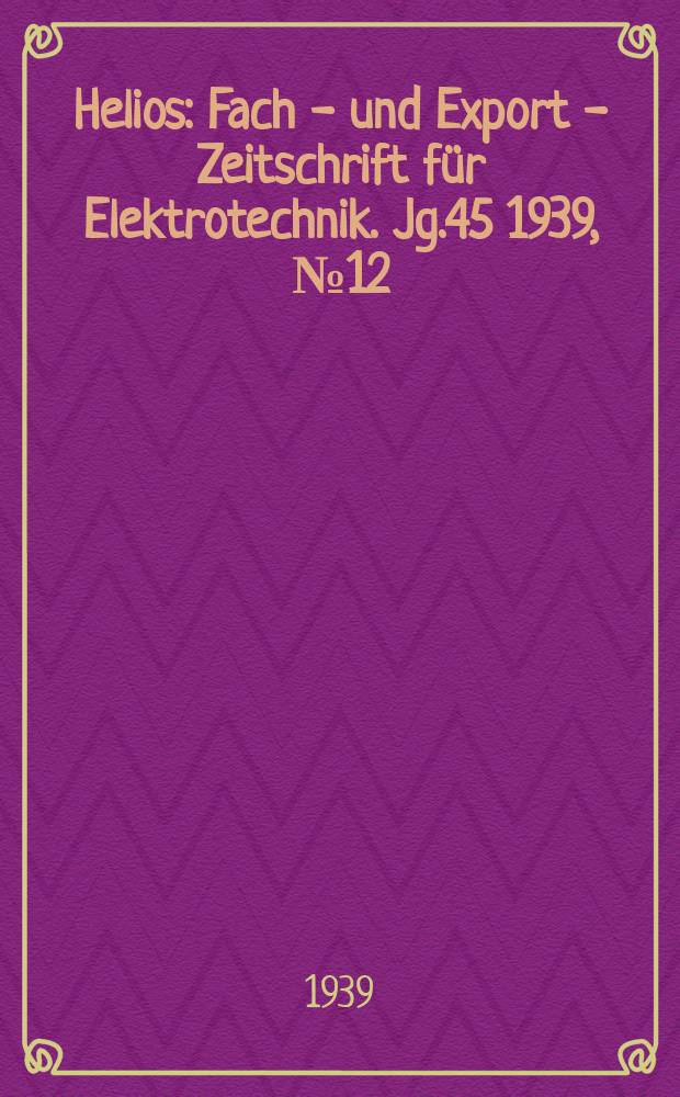 Helios : Fach - und Export - Zeitschrift für Elektrotechnik. Jg.45 1939, №12