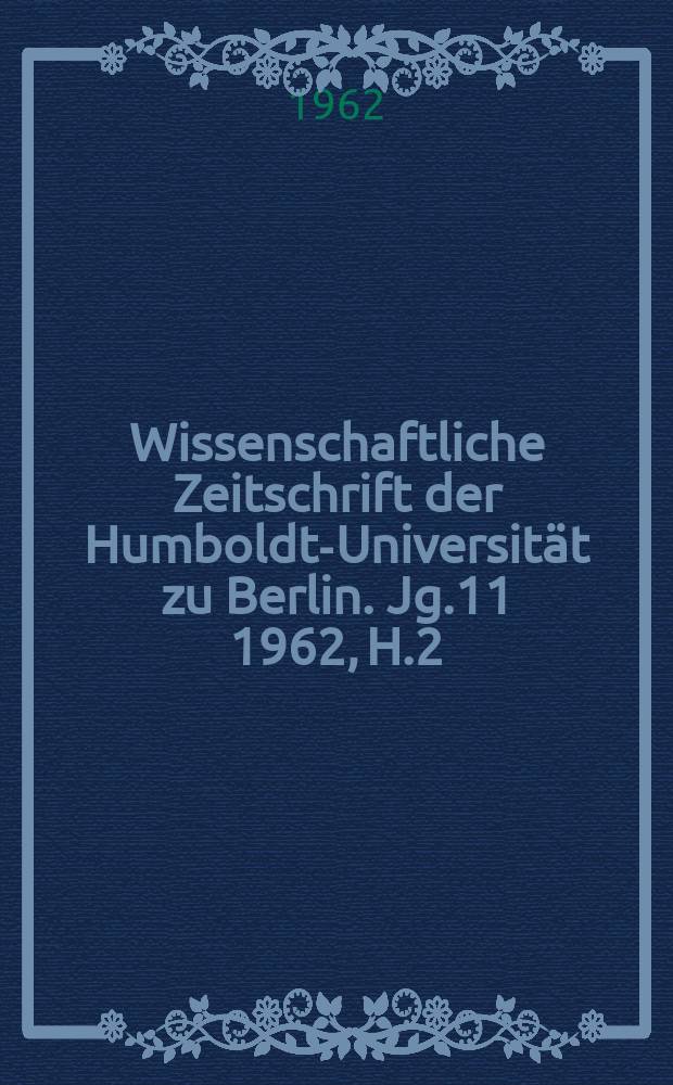 Wissenschaftliche Zeitschrift der Humboldt-Universität zu Berlin. Jg.11 1962, H.2