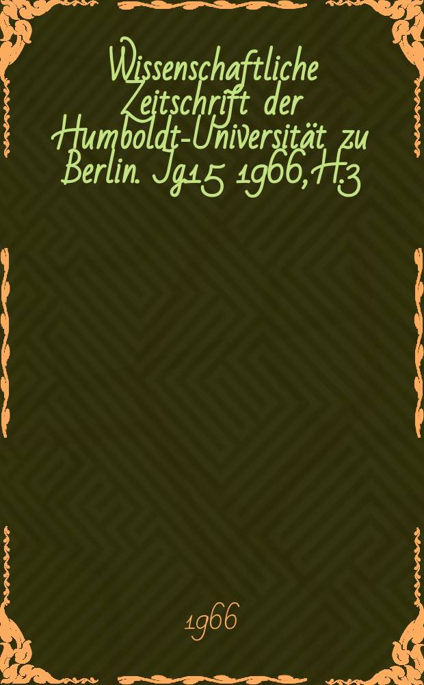 Wissenschaftliche Zeitschrift der Humboldt-Universit&auml;t zu Berlin. Jg.15 1966, H.3