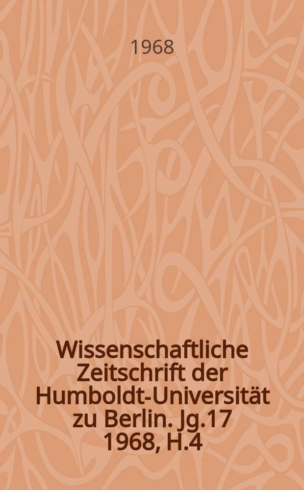 Wissenschaftliche Zeitschrift der Humboldt-Universität zu Berlin. Jg.17 1968, H.4