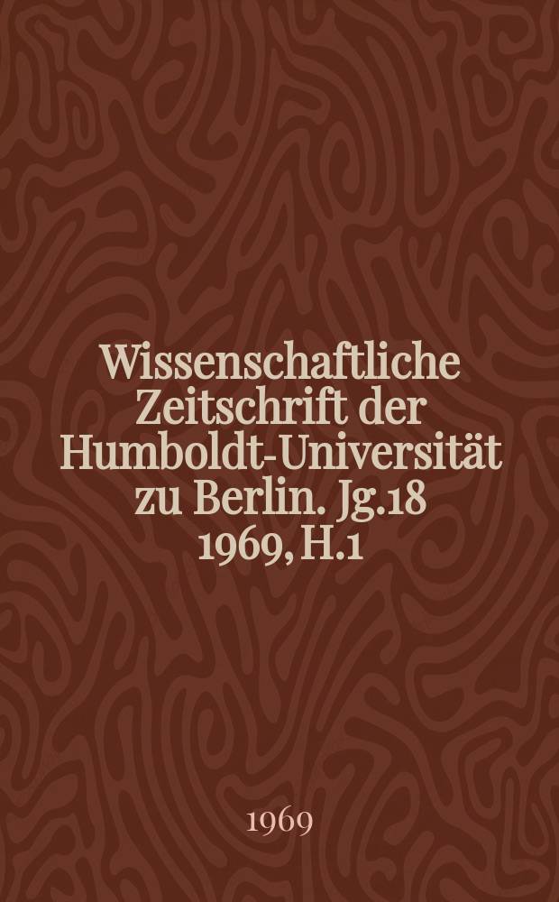 Wissenschaftliche Zeitschrift der Humboldt-Universität zu Berlin. Jg.18 1969, H.1