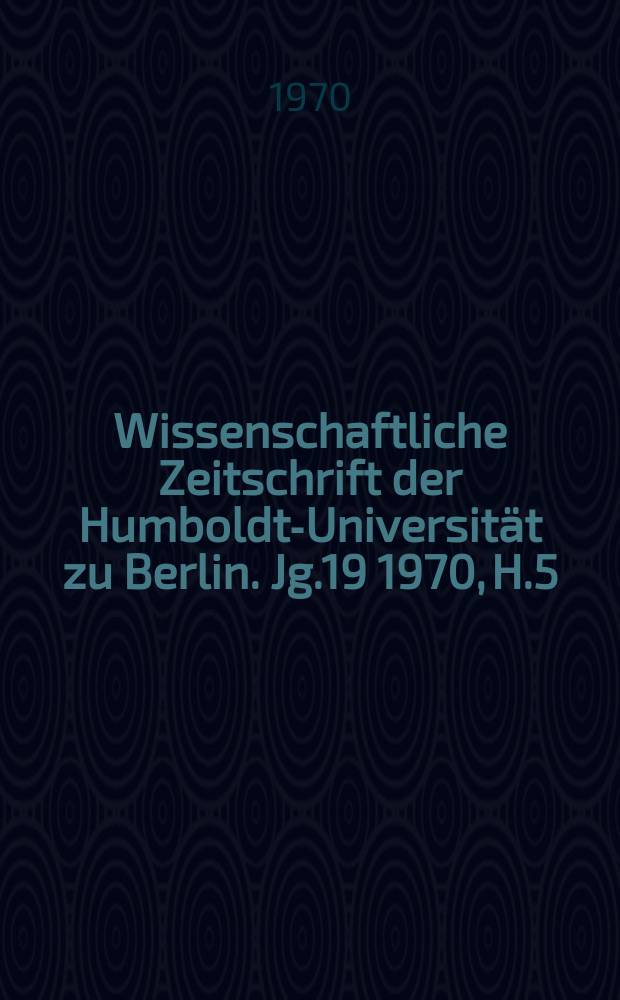 Wissenschaftliche Zeitschrift der Humboldt-Universität zu Berlin. Jg.19 1970, H.5