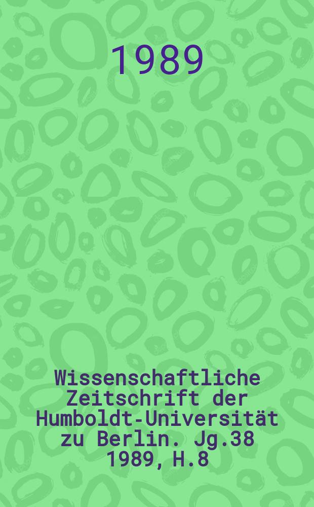 Wissenschaftliche Zeitschrift der Humboldt-Universität zu Berlin. Jg.38 1989, H.8