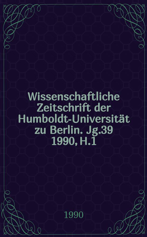 Wissenschaftliche Zeitschrift der Humboldt-Universität zu Berlin. Jg.39 1990, H.1