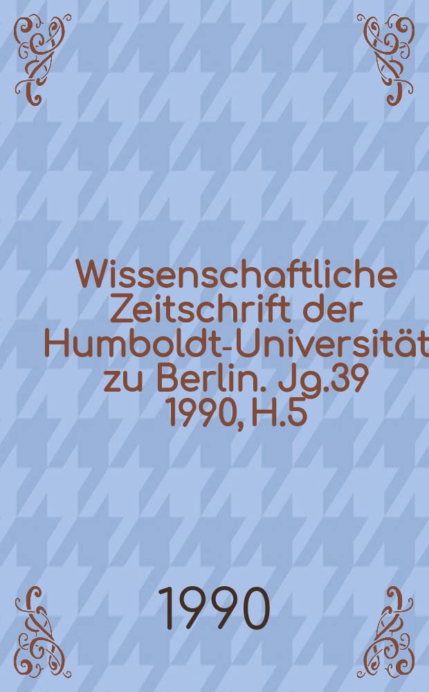 Wissenschaftliche Zeitschrift der Humboldt-Universität zu Berlin. Jg.39 1990, H.5