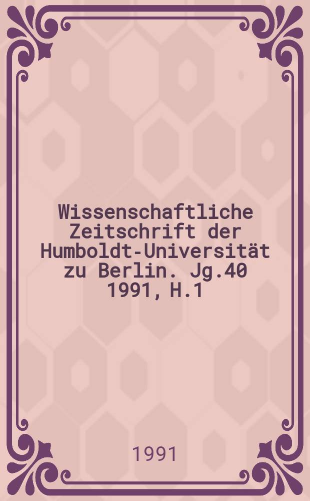 Wissenschaftliche Zeitschrift der Humboldt-Universität zu Berlin. Jg.40 1991, H.1