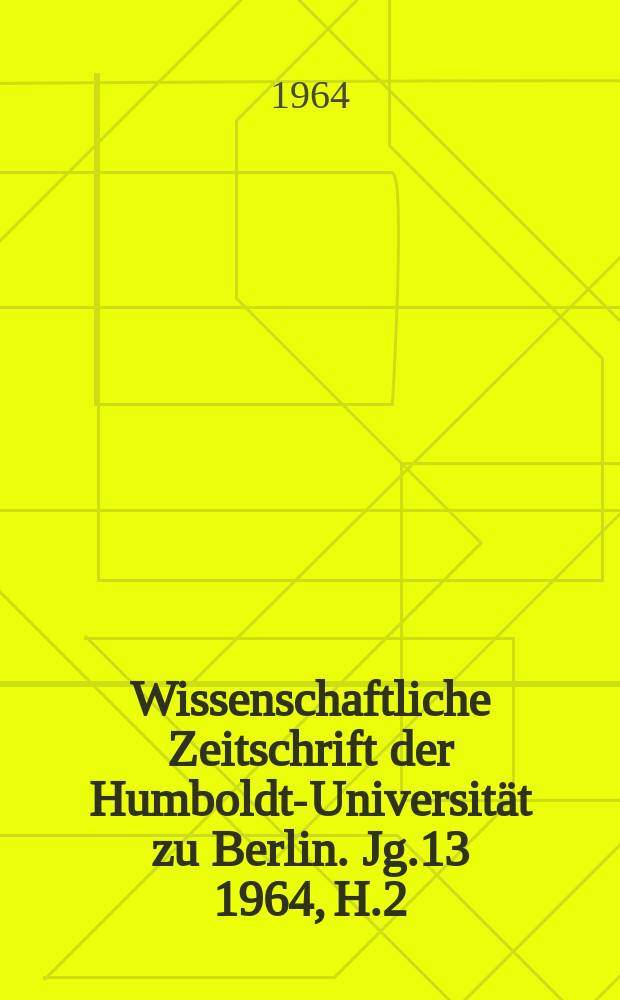 Wissenschaftliche Zeitschrift der Humboldt-Universität zu Berlin. Jg.13 1964, H.2