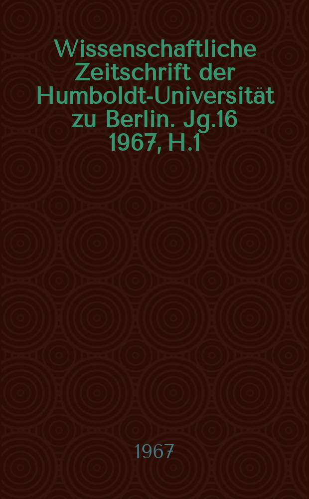 Wissenschaftliche Zeitschrift der Humboldt-Universität zu Berlin. Jg.16 1967, H.1