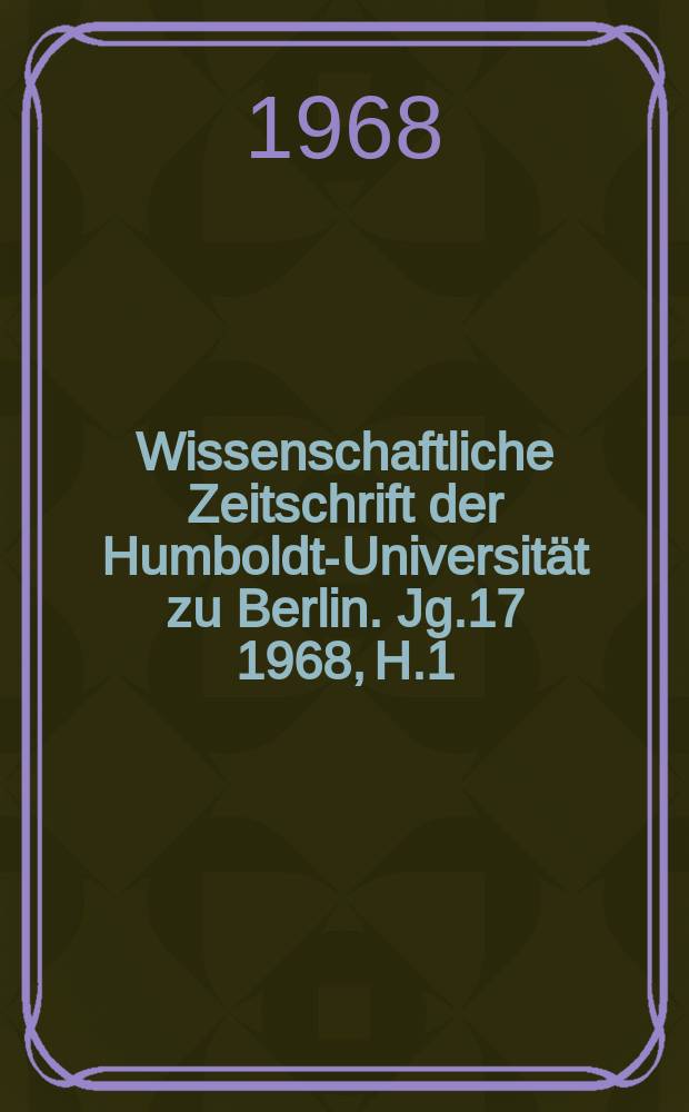 Wissenschaftliche Zeitschrift der Humboldt-Universität zu Berlin. Jg.17 1968, H.1