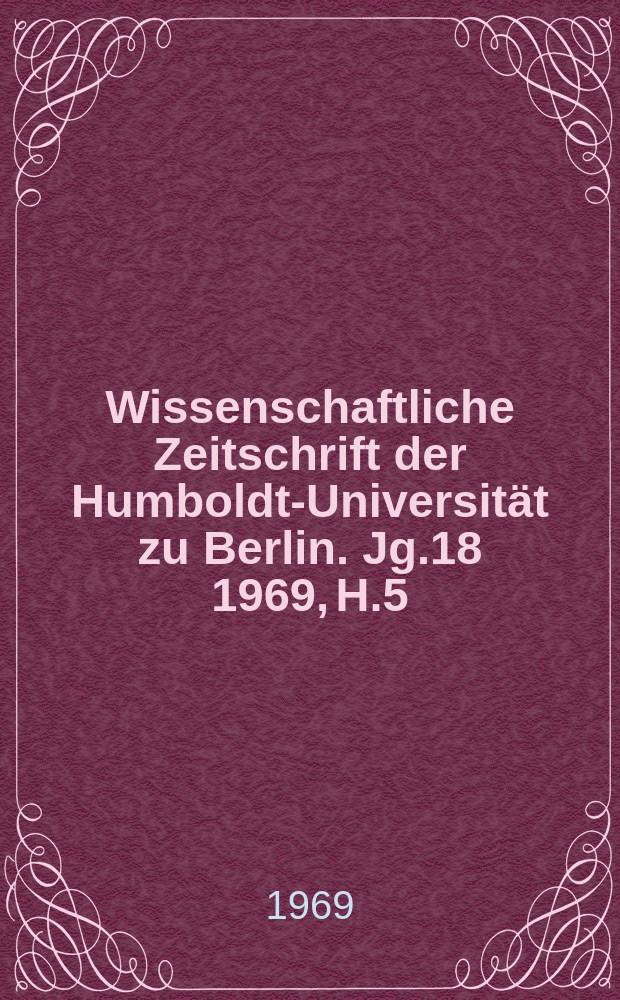Wissenschaftliche Zeitschrift der Humboldt-Universität zu Berlin. Jg.18 1969, H.5