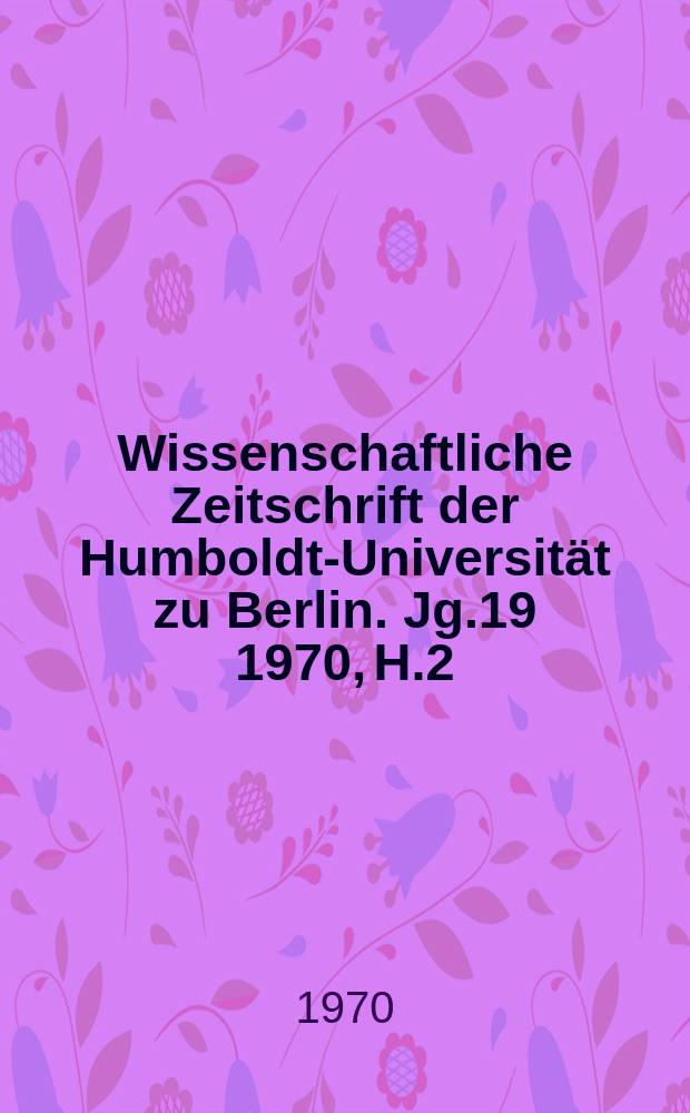 Wissenschaftliche Zeitschrift der Humboldt-Universit&auml;t zu Berlin. Jg.19 1970, H.2