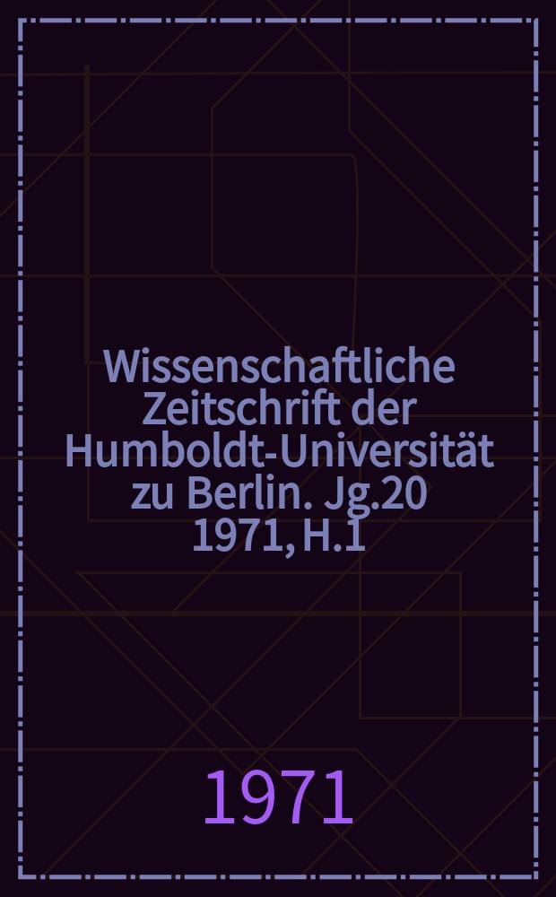 Wissenschaftliche Zeitschrift der Humboldt-Universität zu Berlin. Jg.20 1971, H.1
