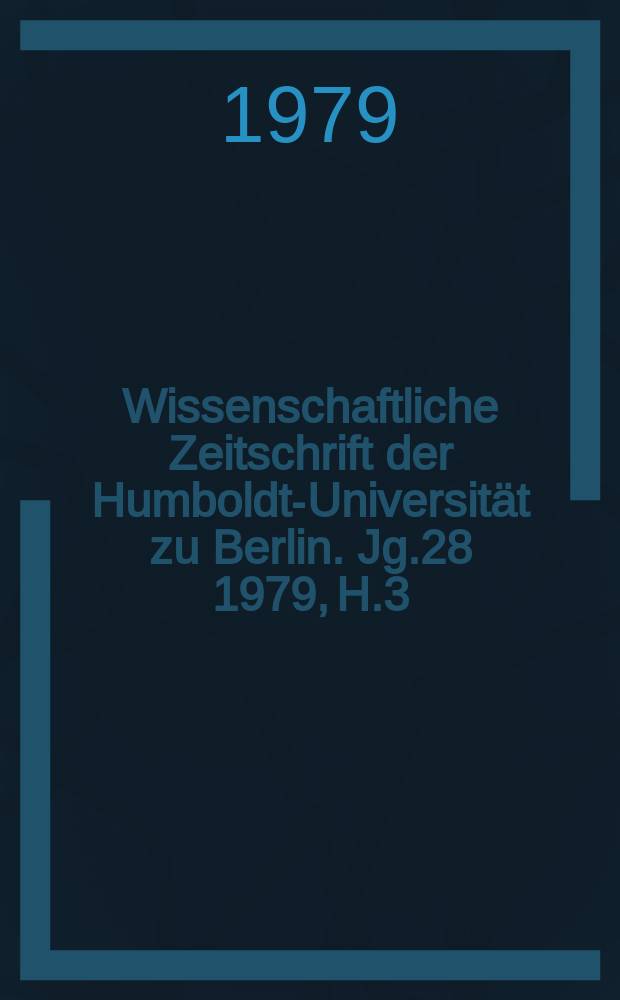 Wissenschaftliche Zeitschrift der Humboldt-Universität zu Berlin. Jg.28 1979, H.3