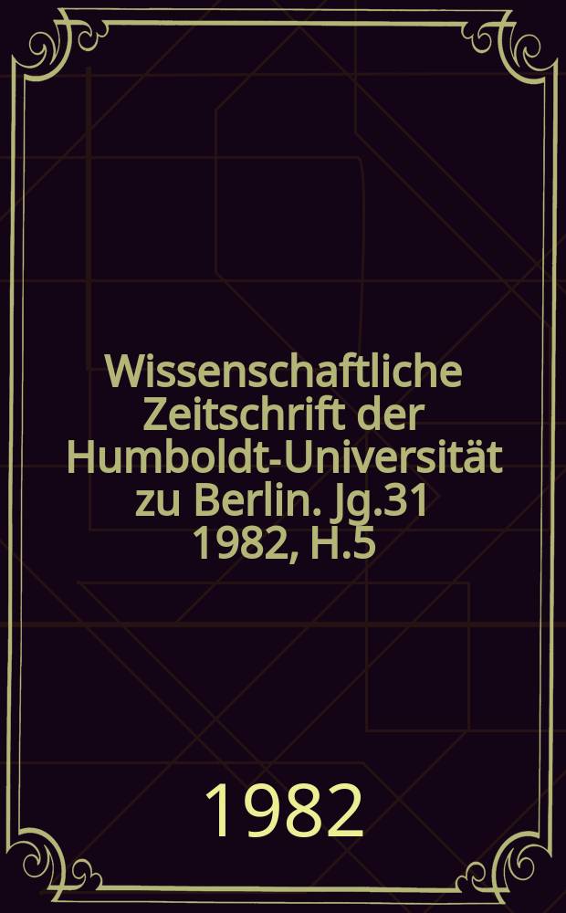 Wissenschaftliche Zeitschrift der Humboldt-Universität zu Berlin. Jg.31 1982, H.5