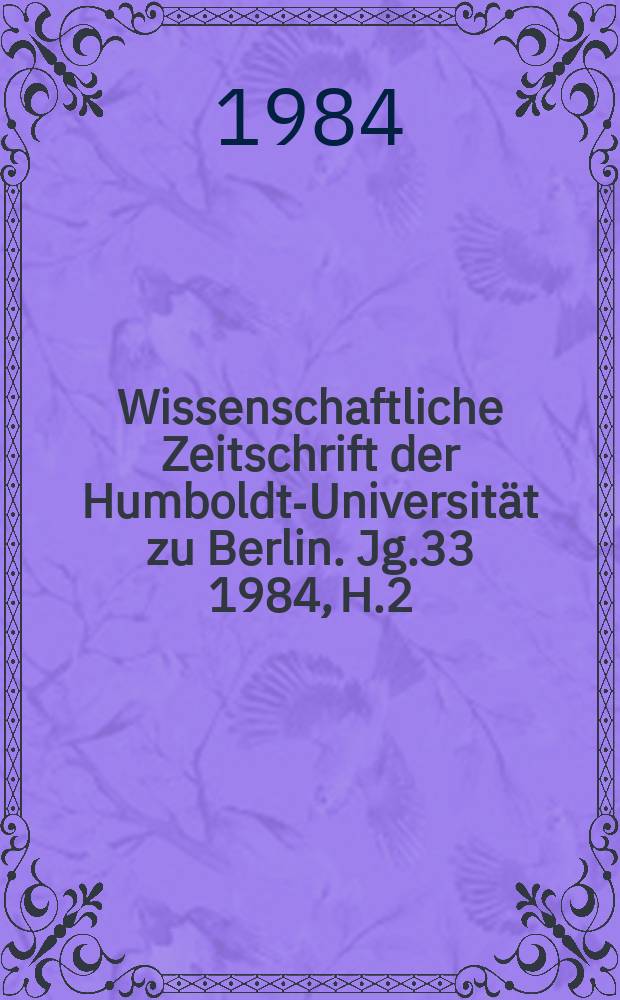 Wissenschaftliche Zeitschrift der Humboldt-Universität zu Berlin. Jg.33 1984, H.2