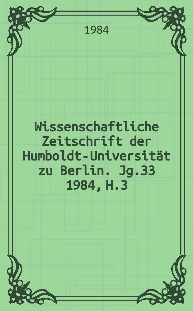 Wissenschaftliche Zeitschrift der Humboldt-Universit&auml;t zu Berlin. Jg.33 1984, H.3