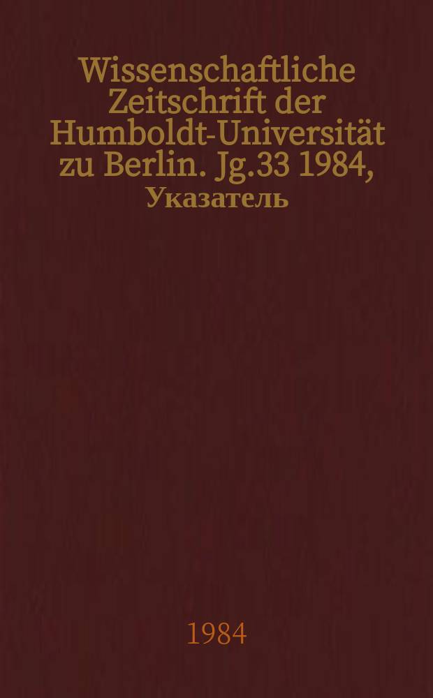 Wissenschaftliche Zeitschrift der Humboldt-Universit&auml;t zu Berlin. Jg.33 1984, Указатель