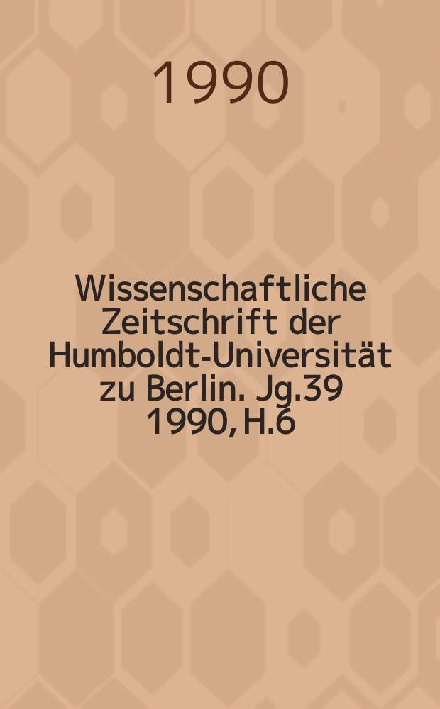 Wissenschaftliche Zeitschrift der Humboldt-Universität zu Berlin. Jg.39 1990, H.6