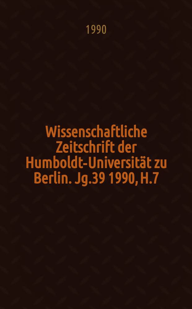 Wissenschaftliche Zeitschrift der Humboldt-Universität zu Berlin. Jg.39 1990, H.7
