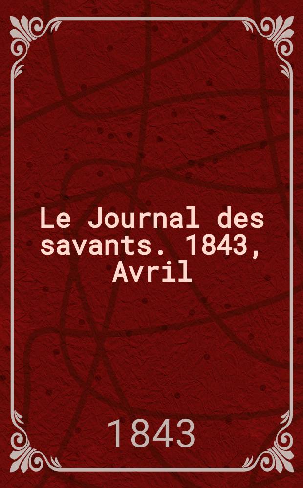 Le Journal des savants. 1843, Avril