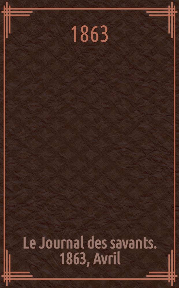 Le Journal des savants. 1863, Avril