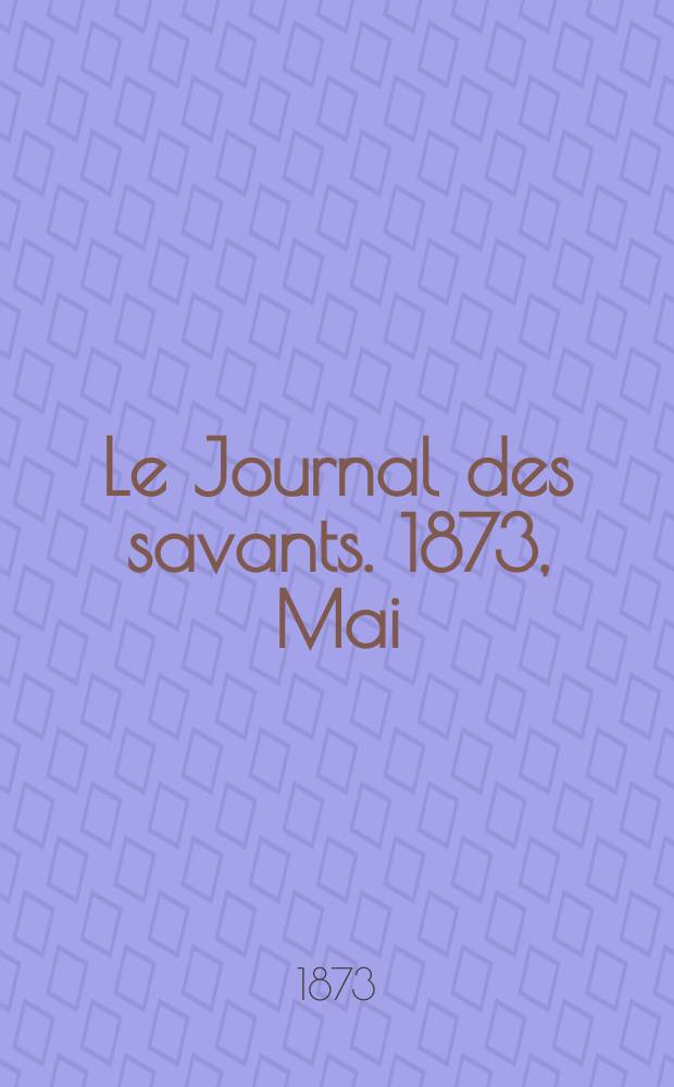 Le Journal des savants. 1873, Mai