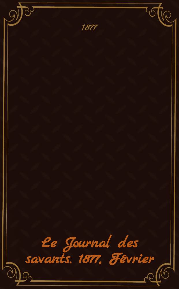 Le Journal des savants. 1877, F&eacute;vrier