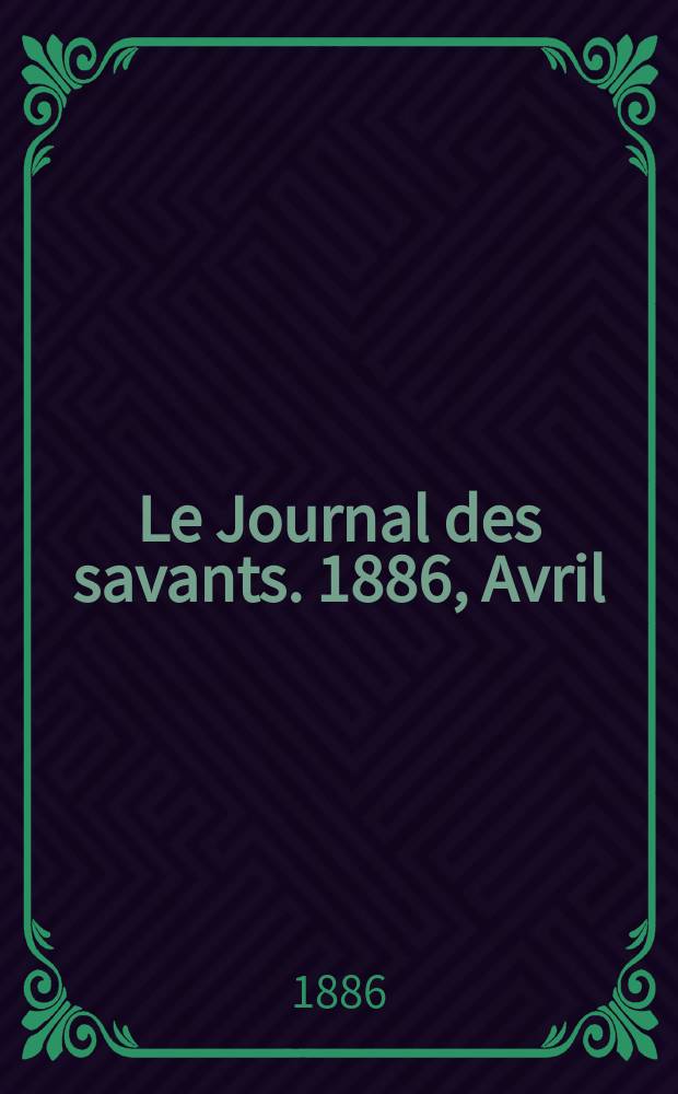 Le Journal des savants. 1886, Avril