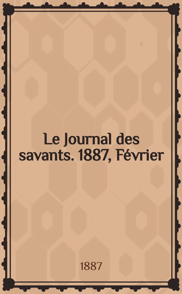 Le Journal des savants. 1887, F&eacute;vrier