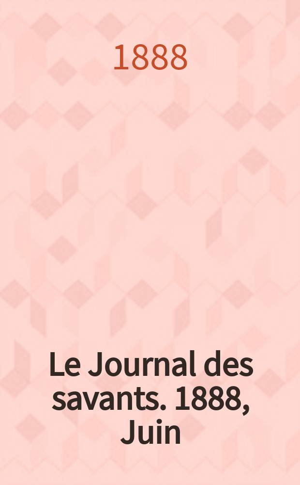 Le Journal des savants. 1888, Juin