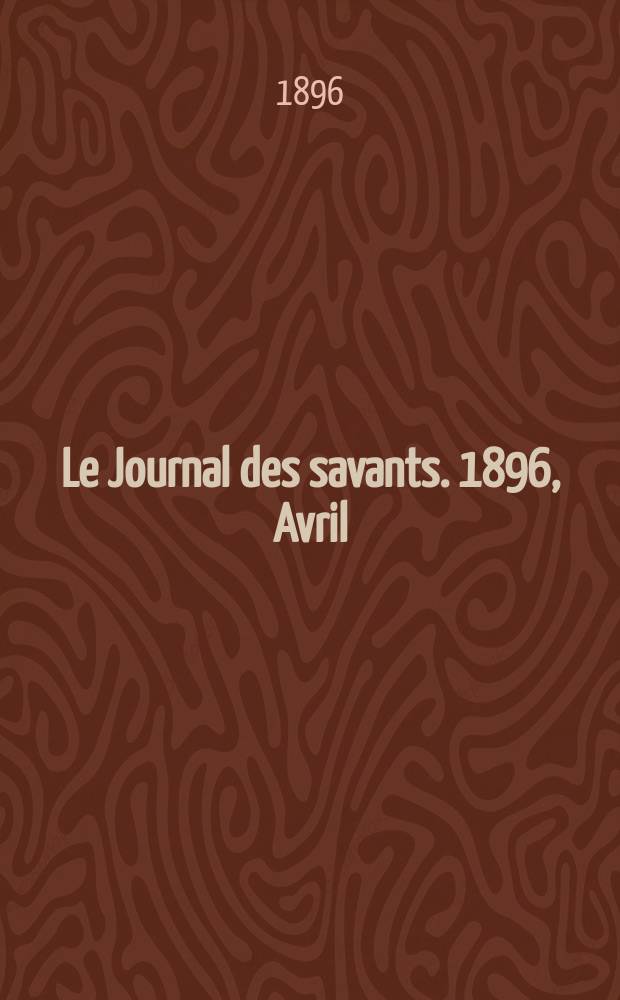 Le Journal des savants. 1896, Avril