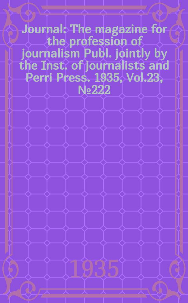Journal : The magazine for the profession of journalism Publ. jointly by the Inst. of journalists and Perri Press. 1935, Vol.23, №222