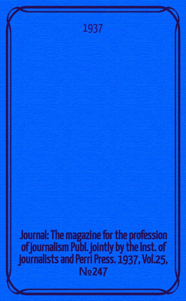 Journal : The magazine for the profession of journalism Publ. jointly by the Inst. of journalists and Perri Press. 1937, Vol.25, №247