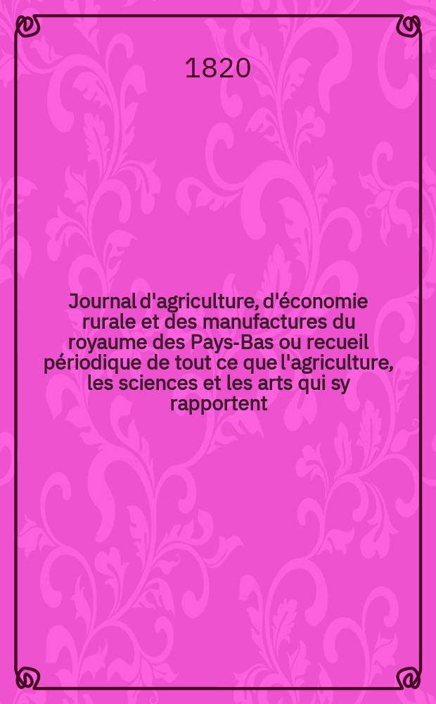 Journal d'agriculture, d'économie rurale et des manufactures du royaume des Pays-Bas ou recueil périodique de tout ce que l'agriculture, les sciences et les arts qui sy rapportent, offrent de plus utile et de plus intéressant. T.10, №70
