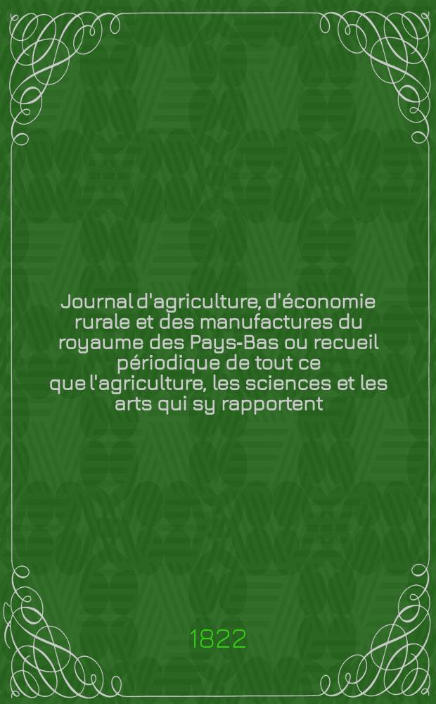 Journal d'agriculture, d'économie rurale et des manufactures du royaume des Pays-Bas ou recueil périodique de tout ce que l'agriculture, les sciences et les arts qui sy rapportent, offrent de plus utile et de plus intéressant. T.14, №94