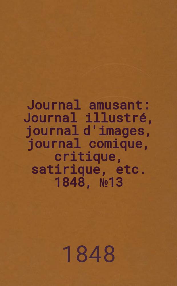 Journal amusant : Journal illustr&eacute;, journal d'images, journal comique, critique, satirique, etc. 1848, №13