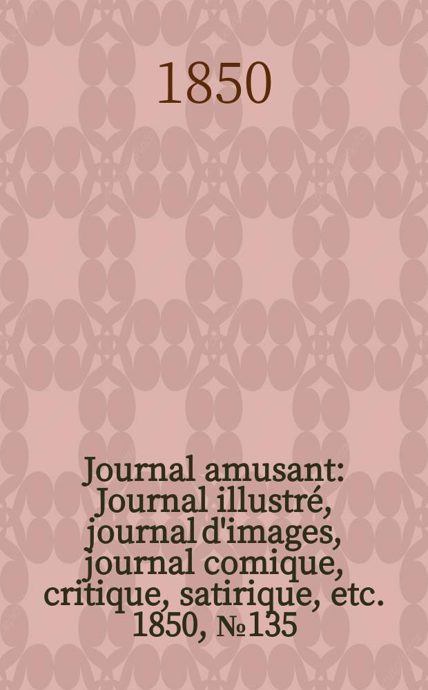 Journal amusant : Journal illustré, journal d'images, journal comique, critique, satirique, etc. 1850, №135