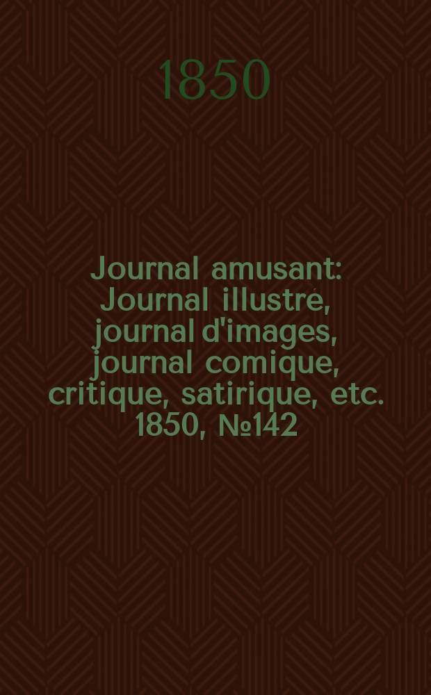 Journal amusant : Journal illustré, journal d'images, journal comique, critique, satirique, etc. 1850, №142
