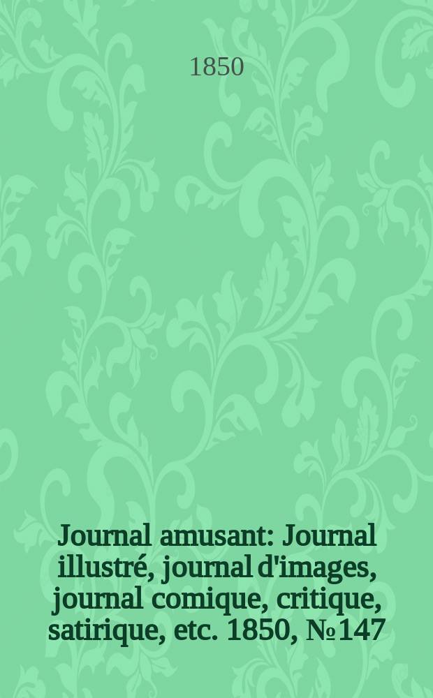 Journal amusant : Journal illustré, journal d'images, journal comique, critique, satirique, etc. 1850, №147