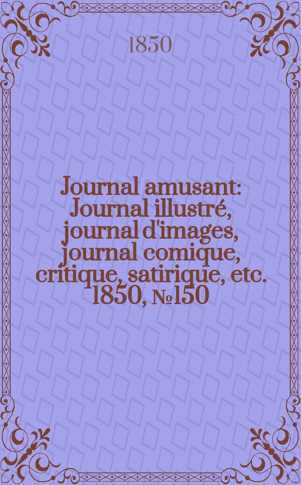 Journal amusant : Journal illustré, journal d'images, journal comique, critique, satirique, etc. 1850, №150