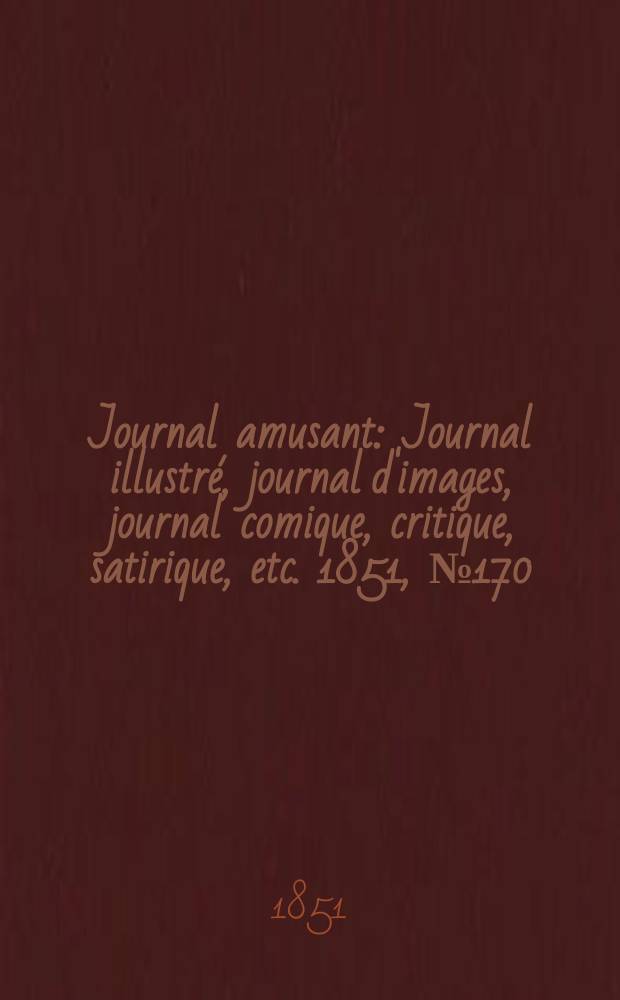 Journal amusant : Journal illustré, journal d'images, journal comique, critique, satirique, etc. 1851, №170