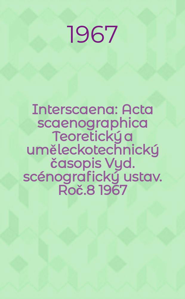 Interscaena : Acta scaenographica Teoretický a uměleckotechnický časopis Vyd. scénografický ustav. Roč.8 1967/1968, Seš.1