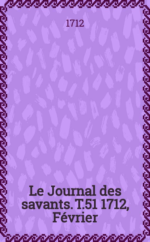 Le Journal des savants. T.51 1712, Février