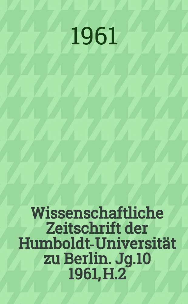 Wissenschaftliche Zeitschrift der Humboldt-Universität zu Berlin. Jg.10 1961, H.2/3