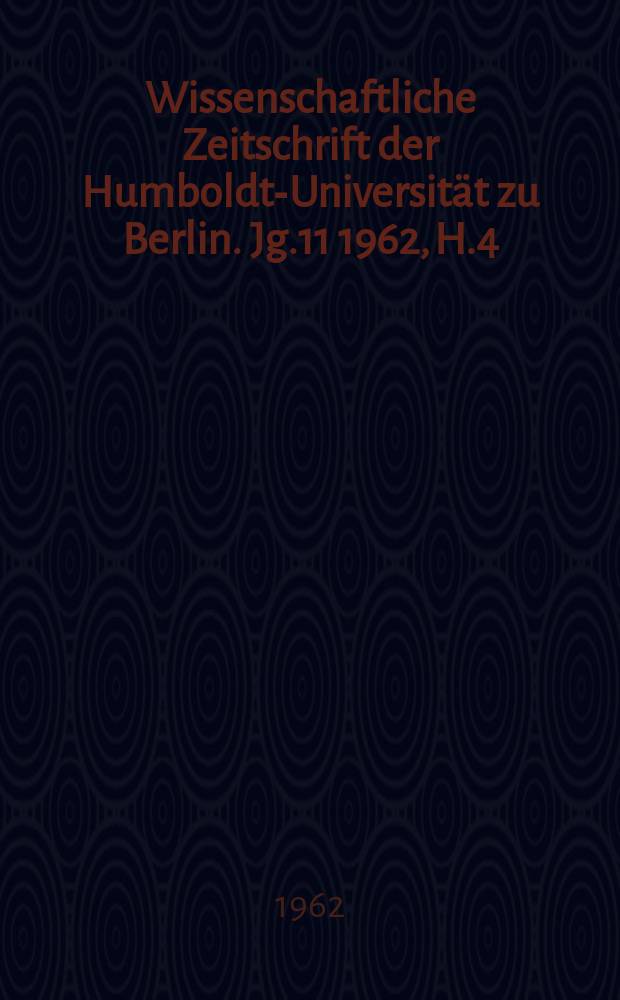 Wissenschaftliche Zeitschrift der Humboldt-Universität zu Berlin. Jg.11 1962, H.4