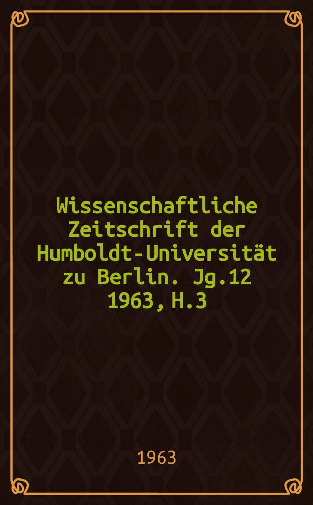 Wissenschaftliche Zeitschrift der Humboldt-Universität zu Berlin. Jg.12 1963, H.3