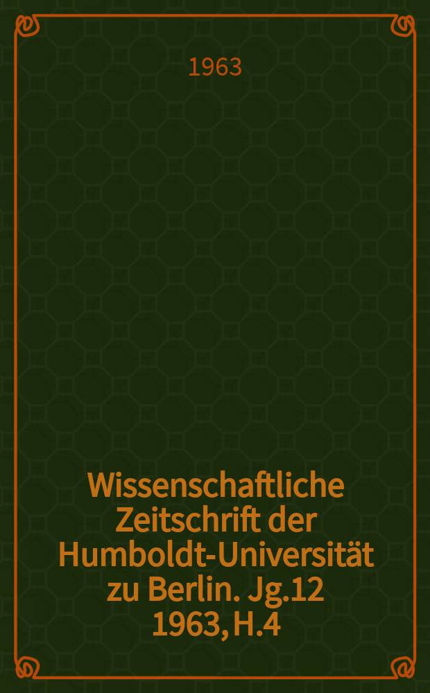 Wissenschaftliche Zeitschrift der Humboldt-Universität zu Berlin. Jg.12 1963, H.4